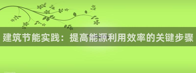 e尊国际娱乐官网地址：建筑节能实践：提高能源利用效率的关键步骤