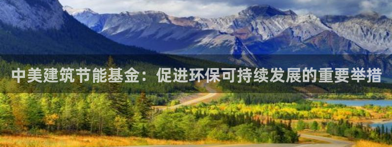 e尊国际客服：中美建筑节能基金：促进环保可持续发展的重要举措