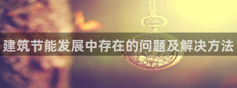 e尊官网：建筑节能发展中存在的问题及解决方法