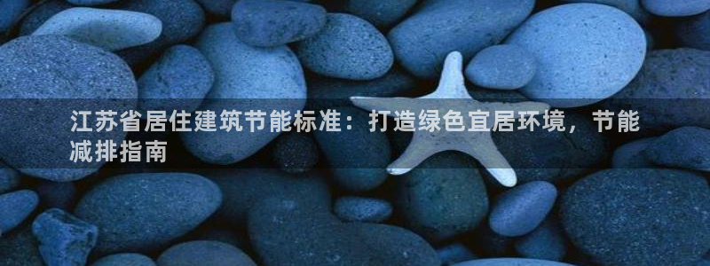 e尊国际-e尊国际官网：江苏省居住建筑节能标准：打造绿色宜居环境，节能
减排指南