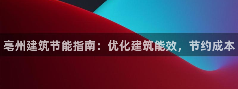 e尊国际官网·网址：亳州建筑节能指南：优化建筑能效，节约成本