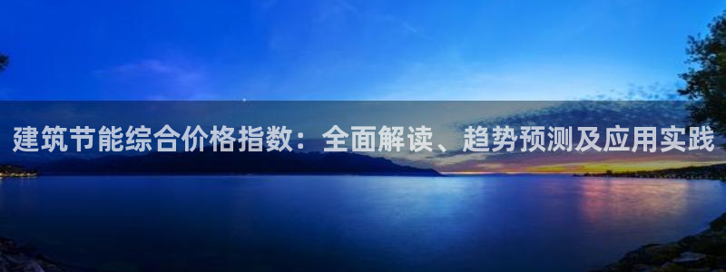 e尊国际客服：建筑节能综合价格指数：全面解读、趋势预测及应用实践