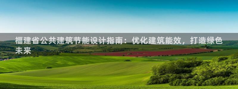 e尊国际娱乐官网下载：福建省公共建筑节能设计指南：优化建筑能效，打造绿色
未来