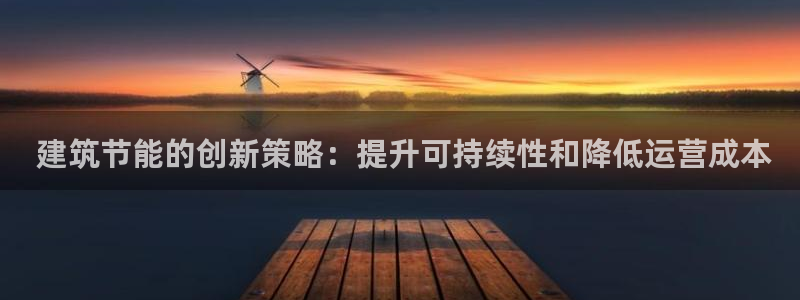 e尊国际客户端下载： 建筑节能的创新策略：提升可持续性和降低运营成本