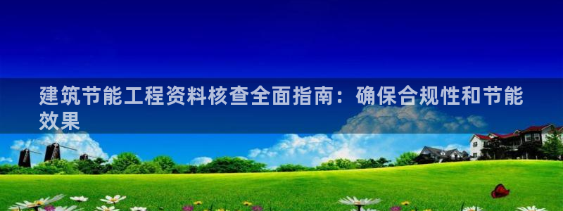 e尊国际7779：建筑节能工程资料核查全面指南：确保合规性和节能
效果