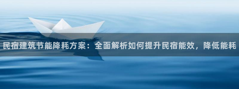 e尊国际官网·网址：民宿建筑节能降耗方案：全面解析如何提升民宿能效，降低能耗