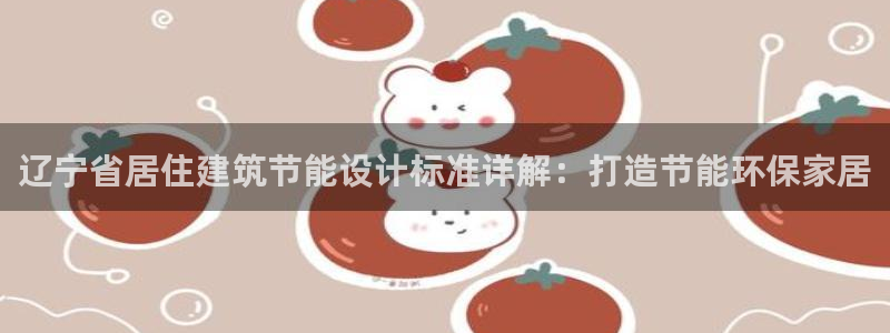 E尊国际网站：辽宁省居住建筑节能设计标准详解：打造节能环保家居